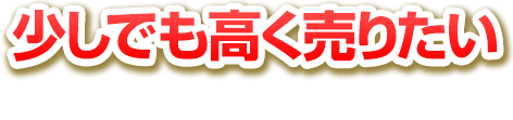 少しでも高く売りたいと思った方は