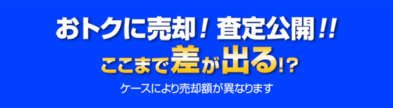 おトクに売却!査定公開!!ここまで差が出る!?
