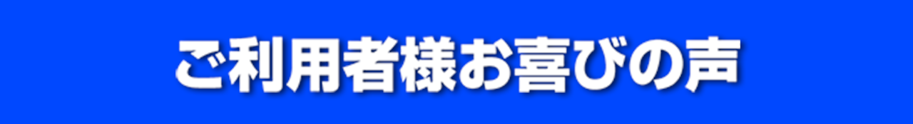 ご利用者様お喜びの声