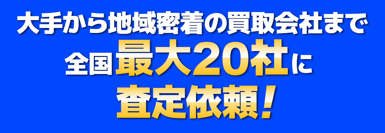 大手から地域密着の買取会社まで最大20社が査定額を提示!